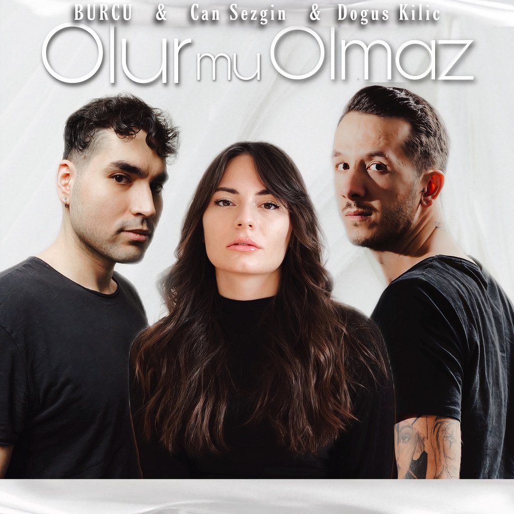 TÜRK POP MÜZİĞİNE ELEKTRONİK MÜZİK DOKUNUŞU: BURCU feat.CAN SEZGİN & DOĞUŞ KILIÇ - OLUR MU OLMAZ, YAYINDA