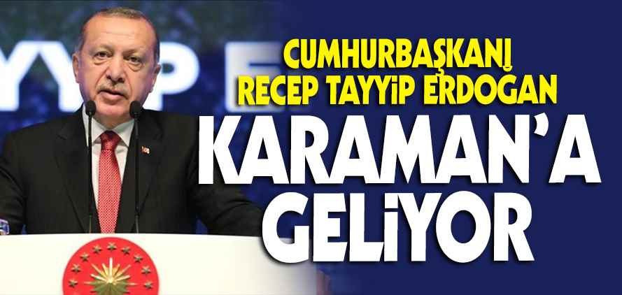 CUMHURBAŞKANI RECEP TAYYİP ERDOĞAN KARAMAN'A GELİYOR
